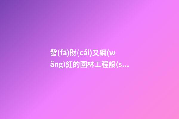 發(fā)財(cái)又網(wǎng)紅的園林工程設(shè)計(jì)公司名字 你絕對(duì)喜愛這類吉名-第1張-公司起名-玄機(jī)派